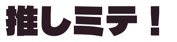 源暎きわみゴシックで「推しミテ！」